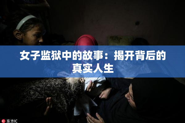 女子监狱中的故事：揭开背后的真实人生