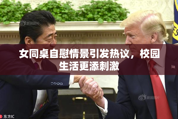 女同桌自慰情景引发热议，校园生活更添刺激