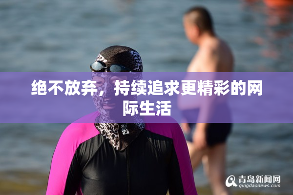 绝不放弃，持续追求更精彩的网际生活