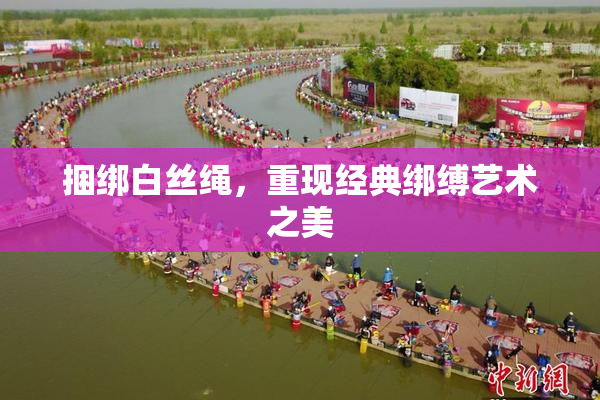 捆绑白丝绳，重现经典绑缚艺术之美
