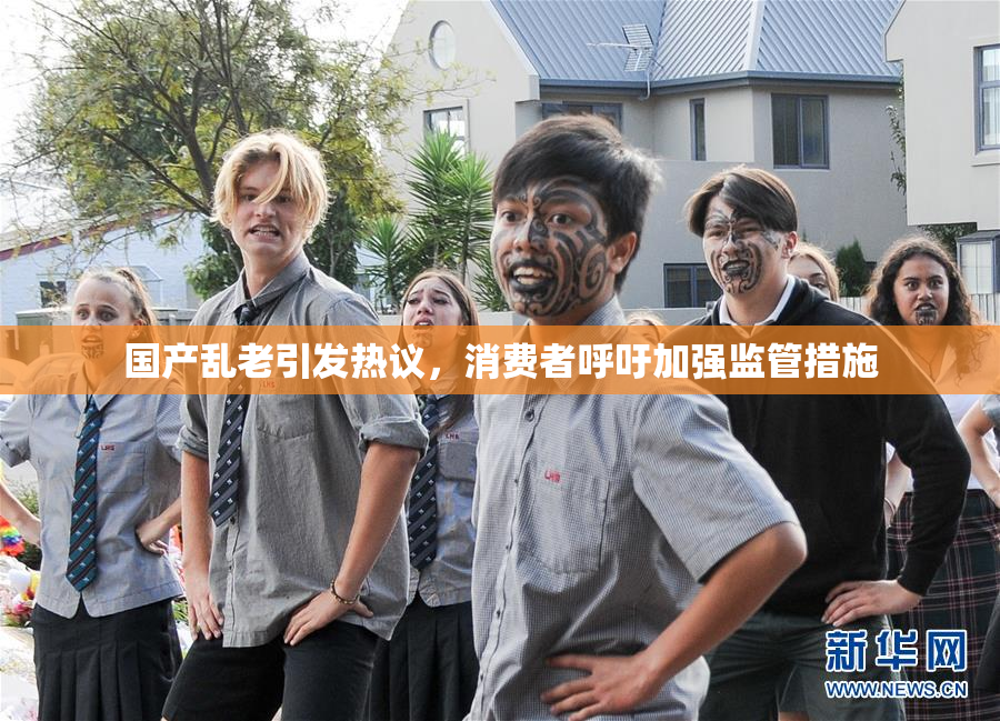 国产乱老引发热议，消费者呼吁加强监管措施
