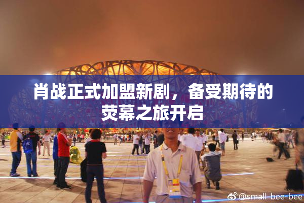 肖战正式加盟新剧，备受期待的荧幕之旅开启