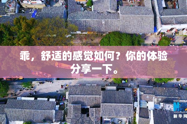 乖，舒适的感觉如何？你的体验分享一下。