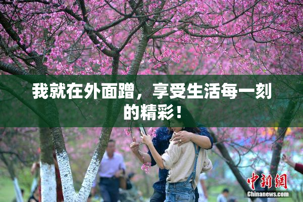 我就在外面蹭，享受生活每一刻的精彩！