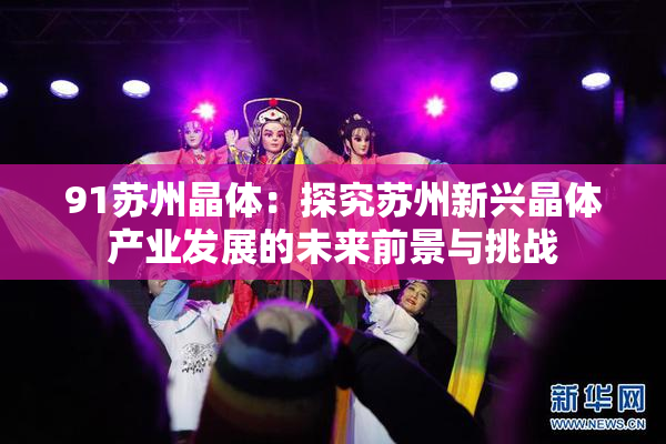 91苏州晶体：探究苏州新兴晶体产业发展的未来前景与挑战