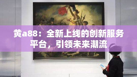 黄a88：全新上线的创新服务平台，引领未来潮流