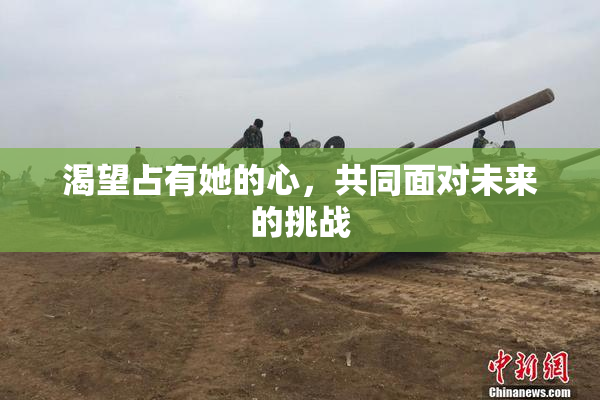 渴望占有她的心，共同面对未来的挑战
