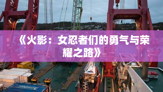 《火影：女忍者们的勇气与荣耀之路》