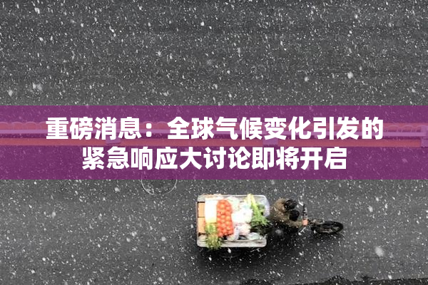 重磅消息：全球气候变化引发的紧急响应大讨论即将开启