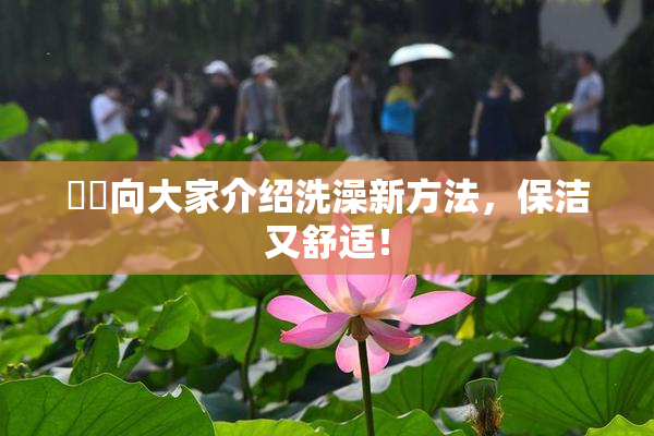 妺妺向大家介绍洗澡新方法，保洁又舒适！