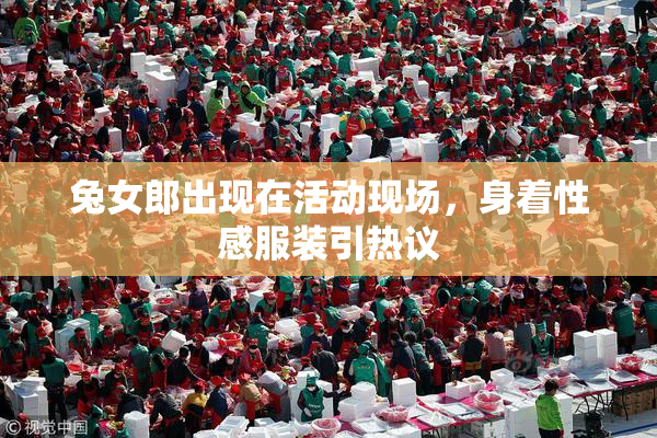 兔女郎出现在活动现场，身着性感服装引热议