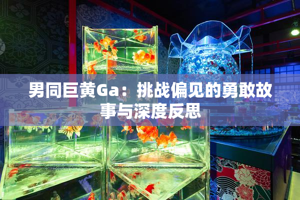 男同巨黄Ga：挑战偏见的勇敢故事与深度反思