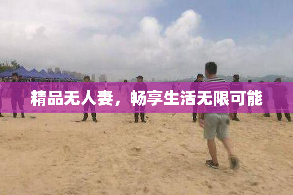精品无人妻，畅享生活无限可能