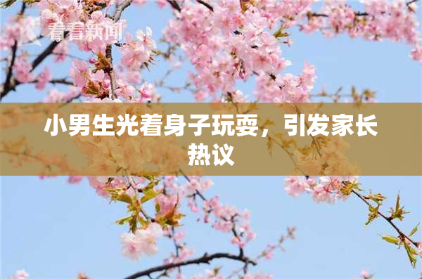 小男生光着身子玩耍，引发家长热议