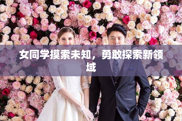 女同学摸索未知，勇敢探索新领域
