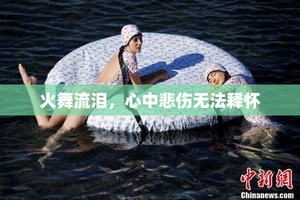 火舞流泪，心中悲伤无法释怀