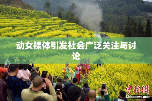 动女裸体引发社会广泛关注与讨论