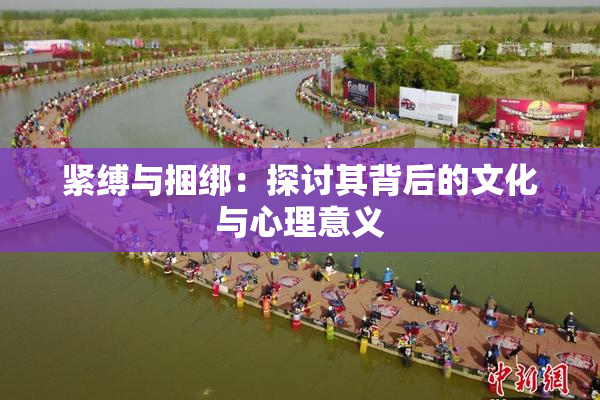 紧缚与捆绑：探讨其背后的文化与心理意义