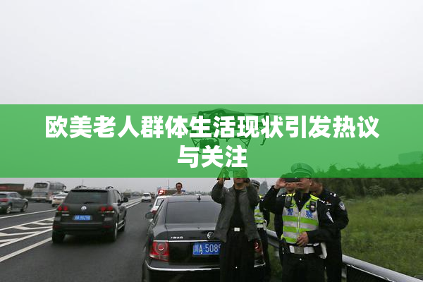 欧美老人群体生活现状引发热议与关注