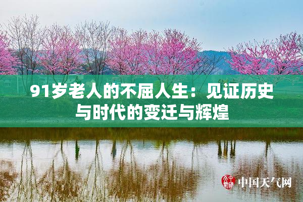 91岁老人的不屈人生：见证历史与时代的变迁与辉煌