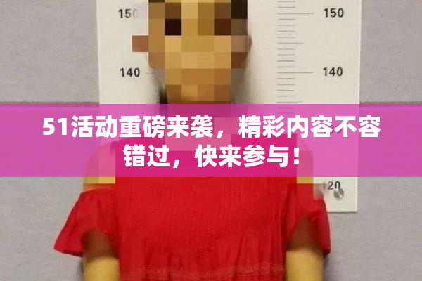51活动重磅来袭，精彩内容不容错过，快来参与！