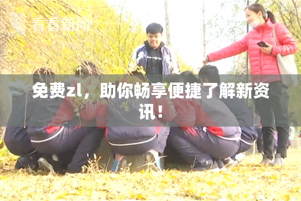 免费zl，助你畅享便捷了解新资讯！