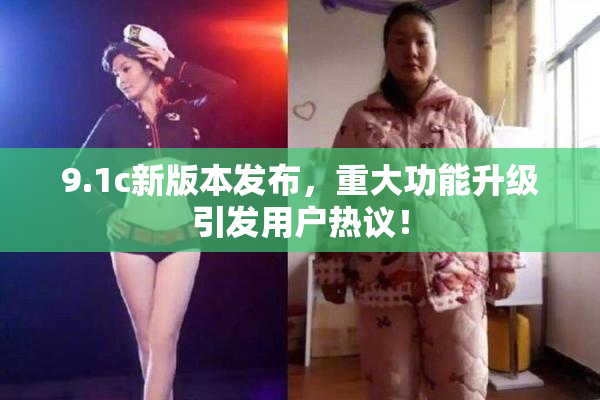 9.1c新版本发布，重大功能升级引发用户热议！