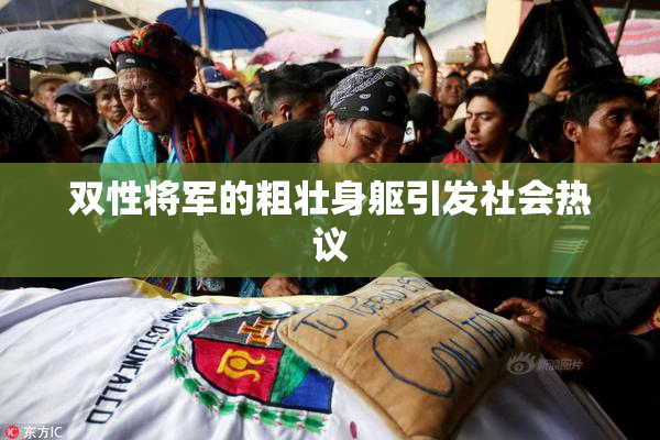 双性将军的粗壮身躯引发社会热议