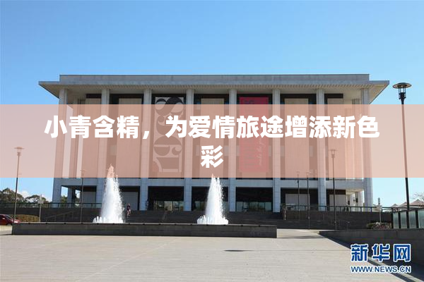 小青含精，为爱情旅途增添新色彩