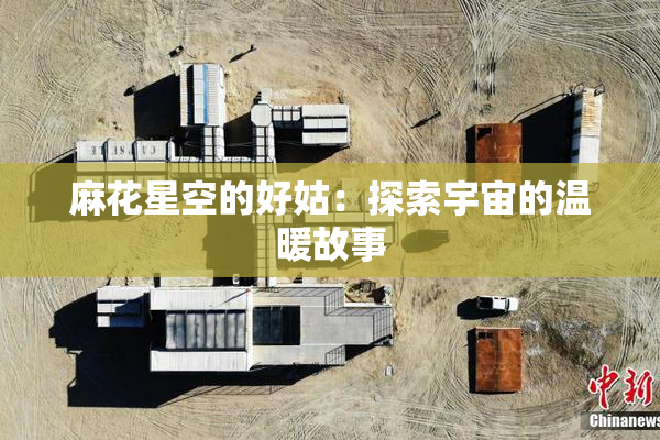 麻花星空的好姑：探索宇宙的温暖故事