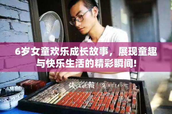 6岁女童欢乐成长故事，展现童趣与快乐生活的精彩瞬间!