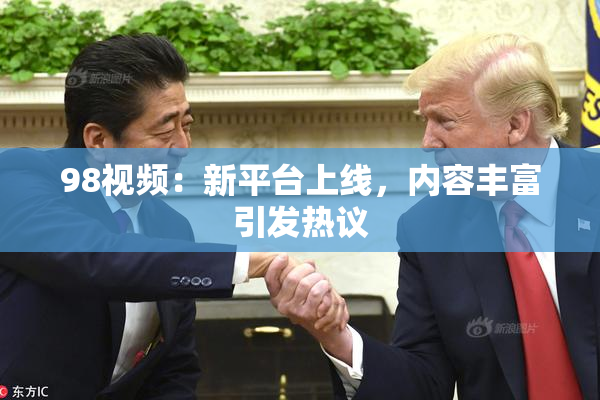 98视频：新平台上线，内容丰富引发热议