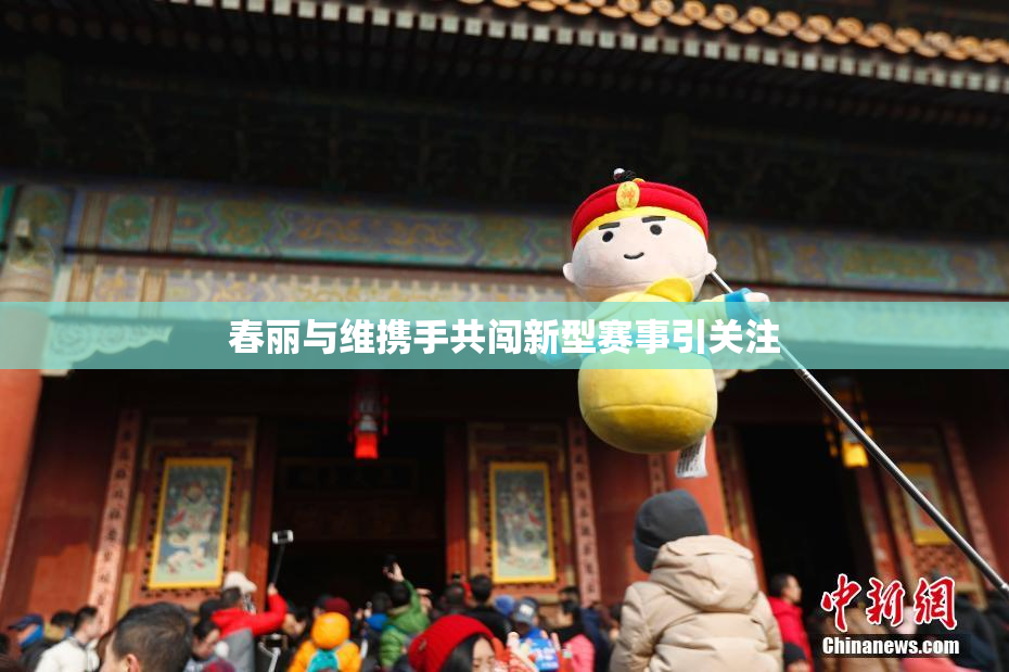 春丽与维携手共闯新型赛事引关注