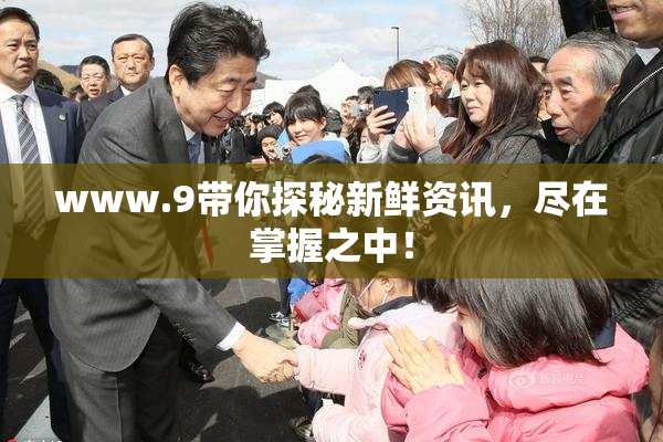 www.9带你探秘新鲜资讯，尽在掌握之中！