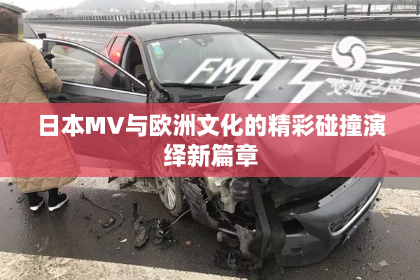 日本MV与欧洲文化的精彩碰撞演绎新篇章
