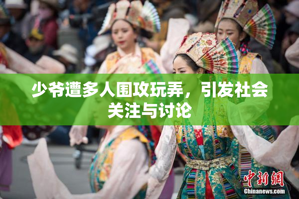 少爷遭多人围攻玩弄，引发社会关注与讨论