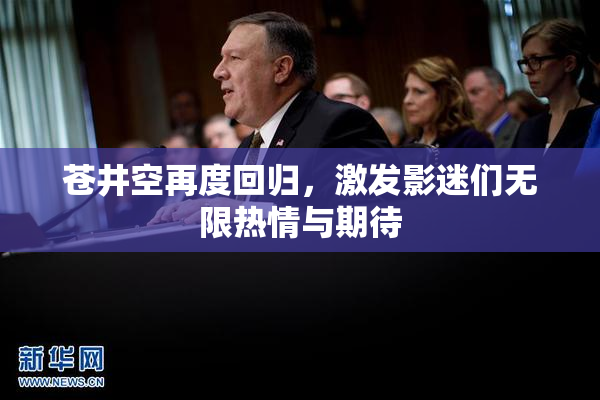 苍井空再度回归，激发影迷们无限热情与期待