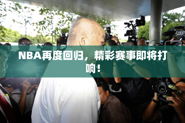 NBA再度回归，精彩赛事即将打响！