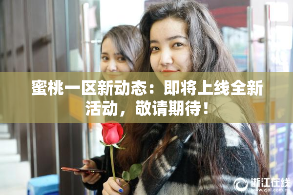蜜桃一区新动态：即将上线全新活动，敬请期待！