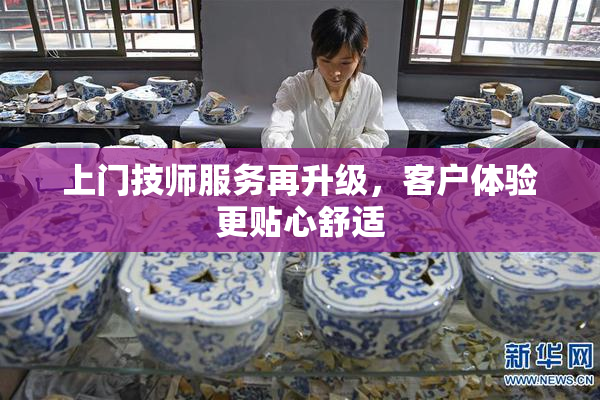 上门技师服务再升级，客户体验更贴心舒适