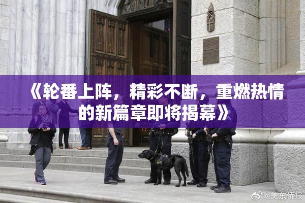 《轮番上阵，精彩不断，重燃热情的新篇章即将揭幕》