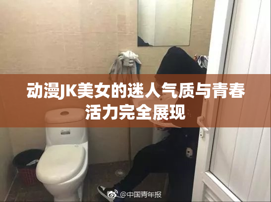 动漫JK美女的迷人气质与青春活力完全展现