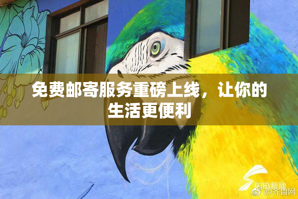 免费邮寄服务重磅上线，让你的生活更便利