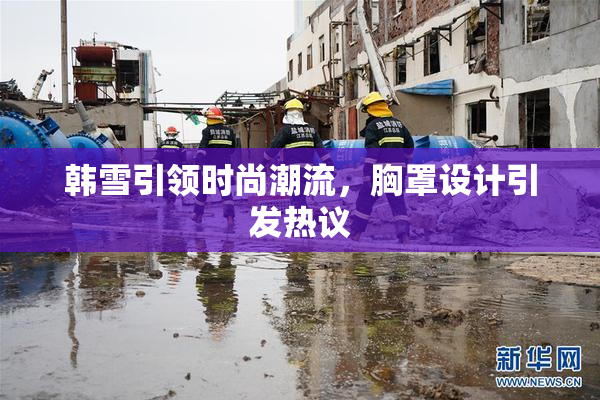 韩雪引领时尚潮流，胸罩设计引发热议