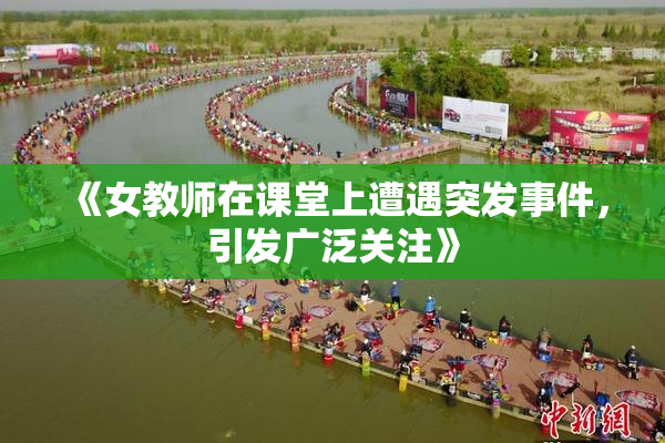 《女教师在课堂上遭遇突发事件，引发广泛关注》