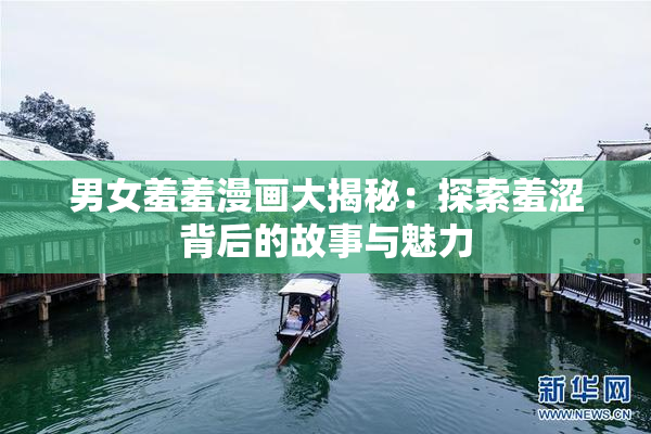 男女羞羞漫画大揭秘：探索羞涩背后的故事与魅力