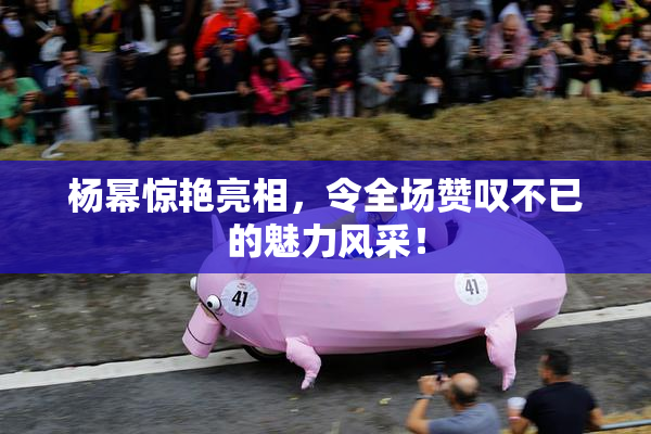 杨幂惊艳亮相，令全场赞叹不已的魅力风采！