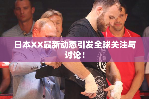 日本XX最新动态引发全球关注与讨论！