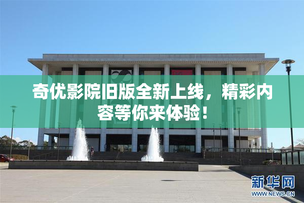 奇优影院旧版全新上线，精彩内容等你来体验！