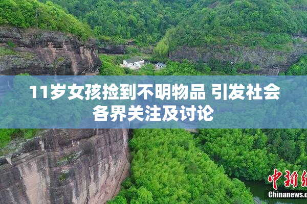 11岁女孩捡到不明物品 引发社会各界关注及讨论